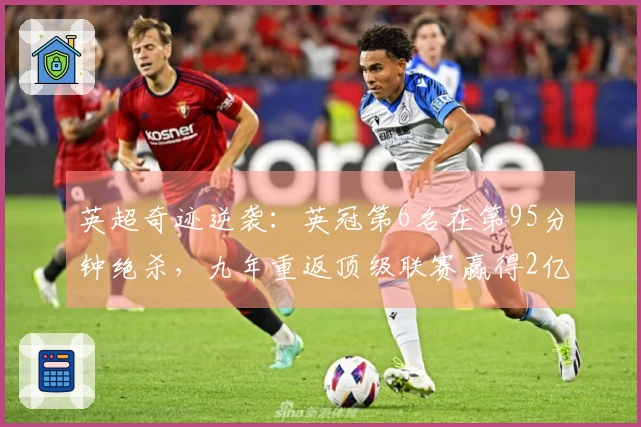 英超奇迹逆袭：英冠第6名在第95分钟绝杀，九年重返顶级联赛赢得2亿镑